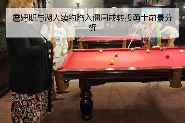 詹姆斯与湖人续约陷入僵局或转投勇士前景分析