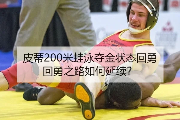 皮蒂200米蛙泳夺金状态回勇 回勇之路如何延续？