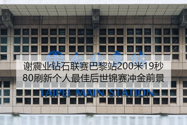 谢震业钻石联赛巴黎站200米19秒80刷新个人最佳后世锦赛冲金前景