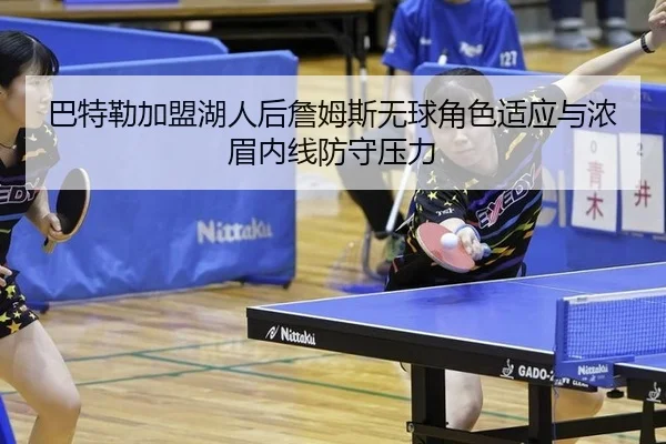 巴特勒加盟湖人后詹姆斯无球角色适应与浓眉内线防守压力