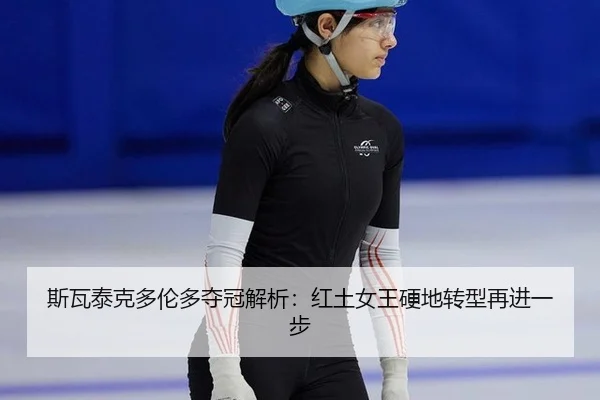 斯瓦泰克多伦多夺冠解析：红土女王硬地转型再进一步
